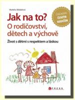 Jak na to? O rodičovství, dětech a výchově život s dětmi s respektem a láskou