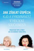 Jak získat úspěch, klid a vyrovnanost v hektické současnosti - praktické techniky a tipy jak ovládnout svou mysl 