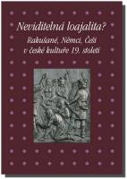 Neviditelná loajalita  Rakušané, Němci, Češi v české kultuře 19. století březen 2016 cena a počet stran se upřesní