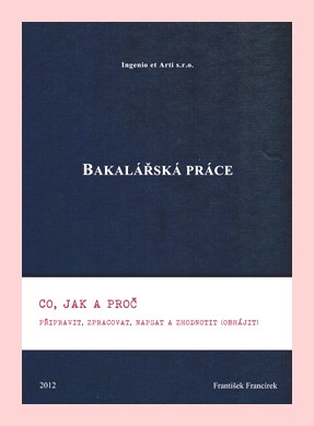Bakalářská práce co, jak a proč připravit, zpracovat, napsat a zhodnotit (obhájit)