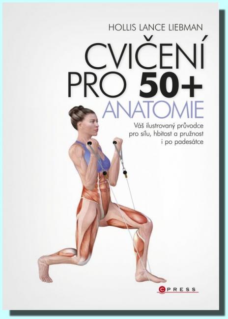 Cvičení pro 50+ anatomie - váš ilustrovaný průvodce pro sílu, hbitost a pružnost i po padesátce