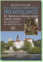 Po stopách prvních Přemyslovců III. správa a obrana země (1012–1055) od Oldřicha po Břetislava