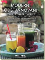 Moderní odšťavňování kompletní průvodce - více než 200 receptů na čerstvé šťávy a smoothies pro životní energii, detoxikaci a pevné zdraví 